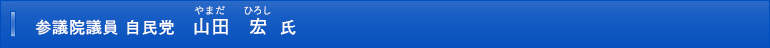 参議院議員　自民党　山田　宏氏